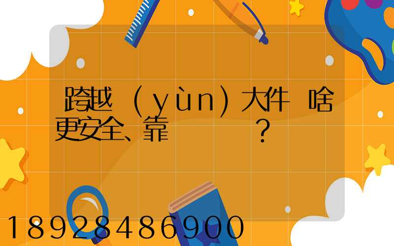 跨越運(yùn)大件為啥更安全、靠譜？